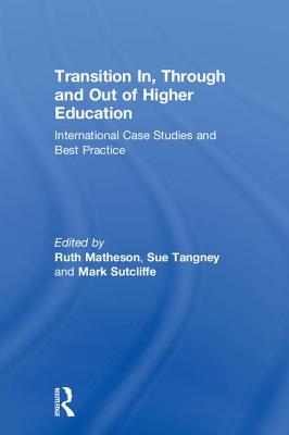 Transition In, Through and Out of Higher Education: International Case Studies and Best Practice - Matheson, Ruth (Editor), and Tangney, Sue (Editor), and Sutcliffe, Mark (Editor)