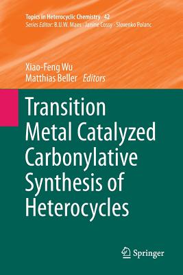 Transition Metal Catalyzed Carbonylative Synthesis of Heterocycles - Wu, Xiao-Feng (Editor), and Beller, Matthias (Editor)