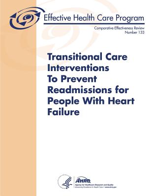 Transitional Care Interventions To Prevent Readmissions For People With Heart Failure: Comparative Effectiveness Review Number 133 - Human Services, U S Department of Healt, and And Quality, Agency for Healthcare Resea