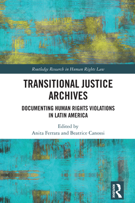 Transitional Justice Archives: Documenting Human Rights Violations in Latin America - Ferrara, Anita (Editor), and Canossi, Beatrice (Editor)