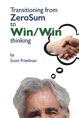 Transitioning from Zero Sum to Win Win Thinking - Friedman, Scott