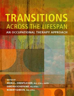 Transitions Across the Lifespan: An Occupational Therapy Approach - Orentlicher, Meira L. (Editor), and Schefkind, Sandra (Editor), and Gibson, Robert (Editor)