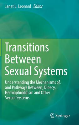 Transitions Between Sexual Systems: Understanding the Mechanisms of, and Pathways Between, Dioecy, Hermaphroditism and Other Sexual Systems - Leonard, Janet L. (Editor)