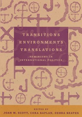 Transitions Environments Translations: Feminisms in International Politics - Scott, Joan W (Editor), and Kaplan, Cora (Editor), and Keates, Debra (Editor)