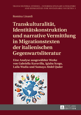 Transkulturalitaet, Identitaetskonstruktion Und Narrative Vermittlung in Migrationstexten Der Italienischen Gegenwartsliteratur: Eine Analyse Ausgewaehlter Werke Von Gabriella Kuruvilla, Igiaba Scego, Laila Wadia Und Sumaya Abdel Qader - Reichardt, Dagmar (Editor), and Linardi, Romina