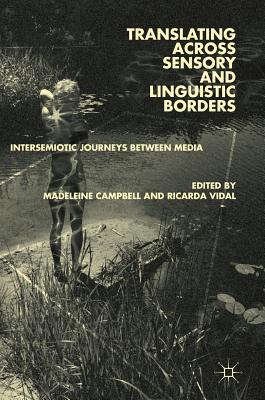 Translating Across Sensory and Linguistic Borders: Intersemiotic Journeys Between Media - Campbell, Madeleine (Editor), and Vidal, Ricarda (Editor)