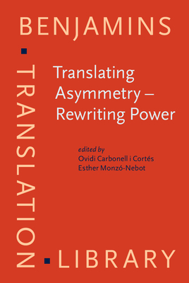 Translating Asymmetry - Rewriting Power - Carbonell I Corts, Ovidi (Editor), and Monz-Nebot, Esther (Editor)