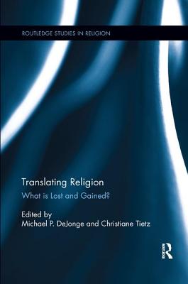 Translating Religion: What is Lost and Gained? - DeJonge, Michael (Editor), and Tietz, Christiane (Editor)