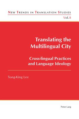 Translating the Multilingual City: Cross-lingual Practices and Language Ideology - Daz Cintas, Jorge (Series edited by), and King Lee, Tong