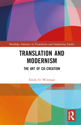 Translation and Modernism: The Art of Co-Creation - Wittman, Emily O.