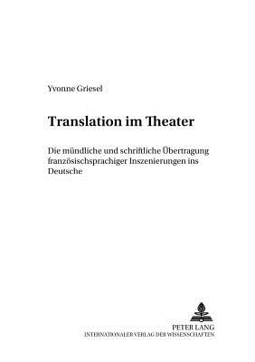 Translation Im Theater: Die Muendliche Und Schriftliche Uebertragung Franzoesischsprachiger Inszenierungen Ins Deutsche - Kalverk?mper, Hartwig (Editor), and Schippel, Larisa (Editor), and Griesel, Yvonne