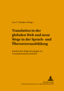 Translation in Der Globalen Welt Und Neue Wege in Der Sprach- Und Uebersetzerausbildung: Innsbrucker Ringvorlesungen Zur Translationswissenschaft II