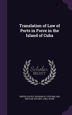 Translation of Law of Ports in Force in the Island of Cuba - United States Division of Customs and I (Creator), and Cuba (Creator), and Spain (Creator)