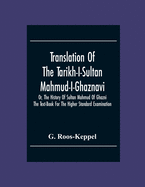 Translation Of The Tarikh-I-Sultan Mahmud-I-Ghaznavi, Or, The History Of Sultan Mahmud Of Ghazni: The Text-Book For The Higher Standard Examination