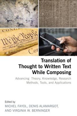 Translation of Thought to Written Text While Composing: Advancing Theory, Knowledge, Research Methods, Tools, and Applications - Fayol, Michel (Editor), and Alamargot, M Denis (Editor), and Berninger, Virginia (Editor)