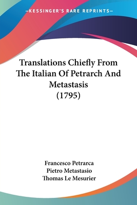 Translations Chiefly From The Italian Of Petrarch And Metastasis (1795) - Petrarca, Francesco, Professor, and Metastasio, Pietro, and Le Mesurier, Thomas (Translated by)