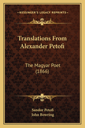 Translations From Alexander Petofi: The Magyar Poet (1866)