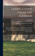 Translations From the German: Musus: Dumb Love. Libussa. Melechsala. Tieck: The Fair-Haired Eckbert. the Trusty Eckart. the Runenberg. the Elves. the Goblet. Richter: Schmelzel's Journey to Fltz. Life of Quintus Fixlein