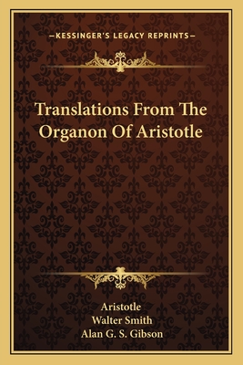 Translations From The Organon Of Aristotle - Aristotle, and Smith, Walter, and Gibson, Alan G S