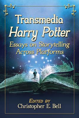 Transmedia Harry Potter: Essays on Storytelling Across Platforms - Bell, Christopher E (Editor)