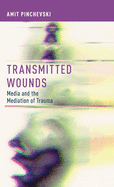 Transmitted Wounds: Media and the Mediation of Trauma