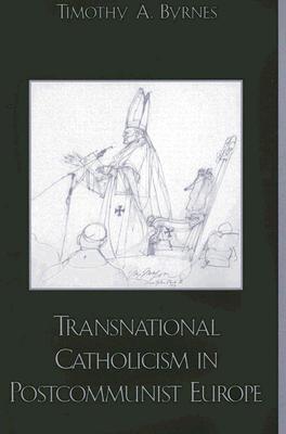 Transnational Catholicism in Postcommunist Europe - Byrnes, Timothy A