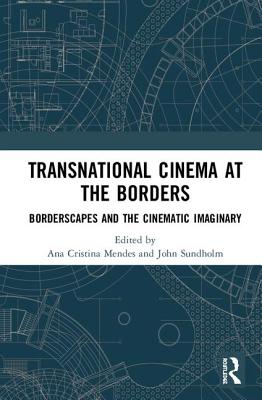 Transnational Cinema at the Borders: Borderscapes and the cinematic imaginary - Mendes, Ana Cristina (Editor), and Sundholm, John (Editor)