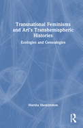 Transnational Feminisms and Art's Transhemispheric Histories: Ecologies and Genealogies