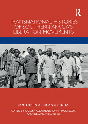 Transnational Histories of Southern Africa's Liberation Movements - Alexander, Jocelyn (Editor), and McGregor, JoAnn (Editor), and Tendi, Blessing-Miles (Editor)