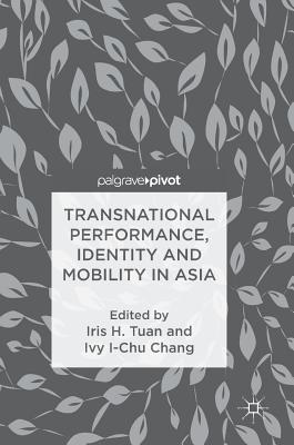 Transnational Performance, Identity and Mobility in Asia - Tuan, Iris H (Editor), and Chang, Ivy I-Chu (Editor)