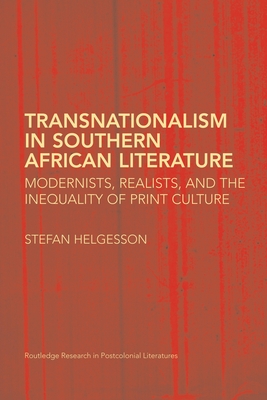 Transnationalism in Southern African Literature: Modernists, Realists, and the Inequality of Print Culture - Helgesson, Stefan