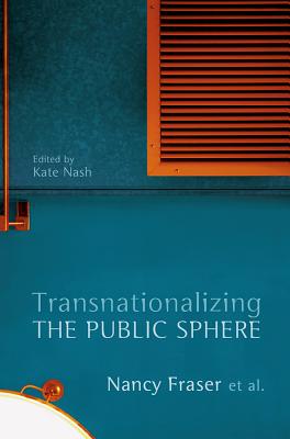 Transnationalizing the Public Sphere - Fraser, Nancy, and Nash, Kate (Editor)