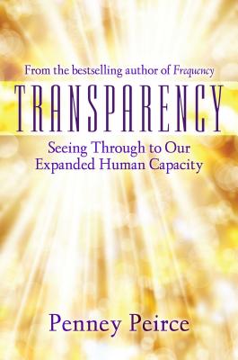 Transparency: Seeing Through to Our Expanded Human Capacity - Peirce, Penney