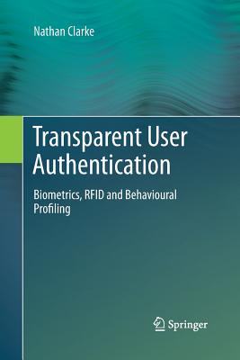 Transparent User Authentication: Biometrics, RFID and Behavioural Profiling - Clarke, Nathan, Dr.