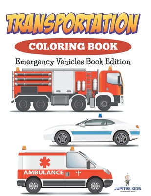 Transportation Coloring Book: Emergency Vehicles Book Edition - Jupiter Kids