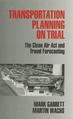 Transportation Planning on Trial: The Clean Air Act and Travel Forecasting - Garrett, Mark E, and Wachs, Martin