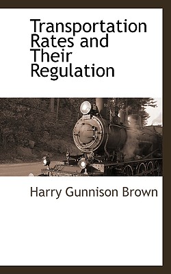 Transportation Rates and Their Regulation - Brown, Harry Gunnison