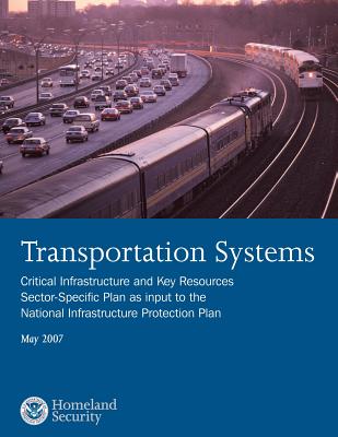 Transportation Systems: Critical Infrastructure and Key Resources Sector-Specific Plan as input to the National Infrastructure Protection Plan, May 2007 - U S Department of Homeland Security