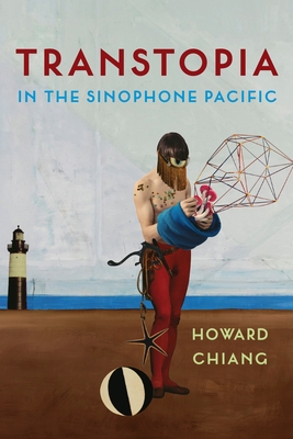 Transtopia in the Sinophone Pacific - Chiang, Howard