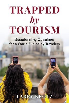 Trapped by Tourism: Sustainability Questions for a World Fueled by Travelers - Krotz, Larry