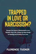 Trapped in Love or Narcissism?: Escape the Cycle of Manipulation and Reclaim Your Life. A Step-by-Step Guide to Healing and Finding True Love.