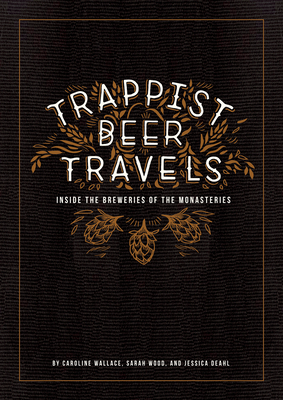 Trappist Beer Travels: Inside the Breweries of the Monasteries - Wallace, Caroline, and Wood, Sarah, and Deahl, Jessica