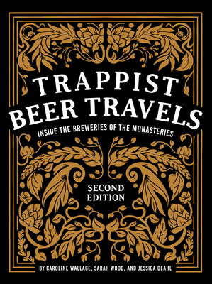 Trappist Beer Travels, Second Edition: Inside the Breweries of the Monasteries - Wallace, Caroline, and Wood, Sarah, and Deahl, Jessica