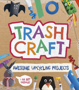 Trash Craft: Upcycling Craft Projects for Toilet Rolls, Cereal Boxes, Egg Cartons and More