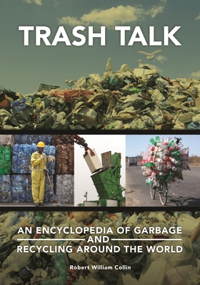 Trash Talk: An Encyclopedia of Garbage and Recycling around the World - Collin, Robert William