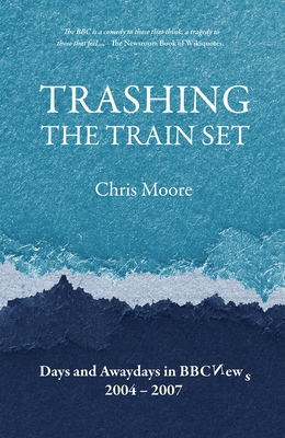 Trashing the Trainset: Days and Awaydays in BBC News, 2004 - 2007 - Moore, Chris