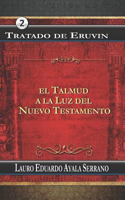 Tratado de Eruvin: El Talmud a la Luz del Nuevo Testamento - Ayala Serrano, Lauro Eduardo