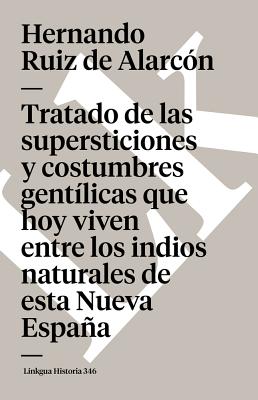 Tratado de las supersticiones y costumbres gent?licas que hoy viven entre los indios naturales de esta Nueva Espaa - Ruiz de Alarc?n, Hernando, and Paso Y Troncoso, Francisco del (Editor)