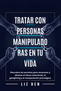 Tratar con Personas Manipuladoras en tu Vida: Descubra los secretos para reconocer y detener el abuso emocional, el gaslighting y la manipulacin psicolgica