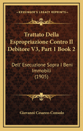 Trattato Della Espropriazione Contro Il Debitore V3, Part 1 Book 2: Dell' Esecuzione Sopra I Beni Immobili (1905)